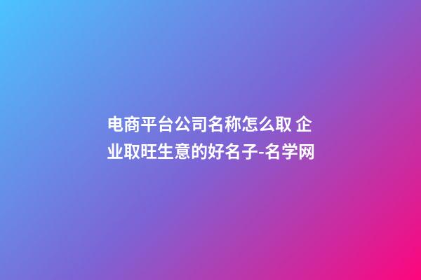 电商平台公司名称怎么取 企业取旺生意的好名子-名学网-第1张-公司起名-玄机派